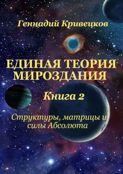 Единая Теория Мироздания. Книга 2. Структуры, матрицы и силы Абсолюта | Кривецков Геннадий | Электронная книга