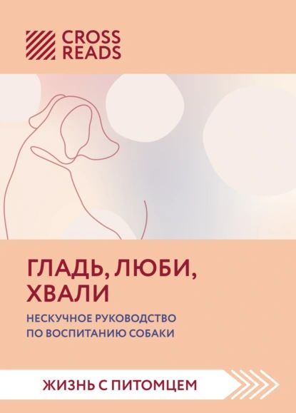 Саммари книги Гладь, люби, хвали. Нескучное руководство по воспитанию собаки | Электронная книга