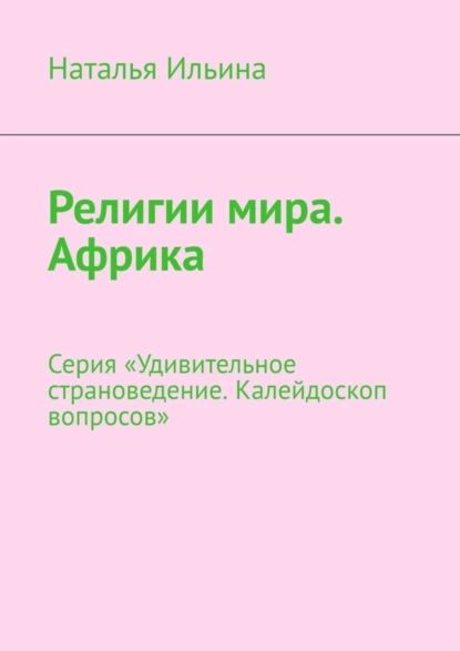 Религии мира. Африка. Серия Удивительное страноведение. Калейдоскоп вопросов | Ильина Наталья Николаевна | Электронная книга