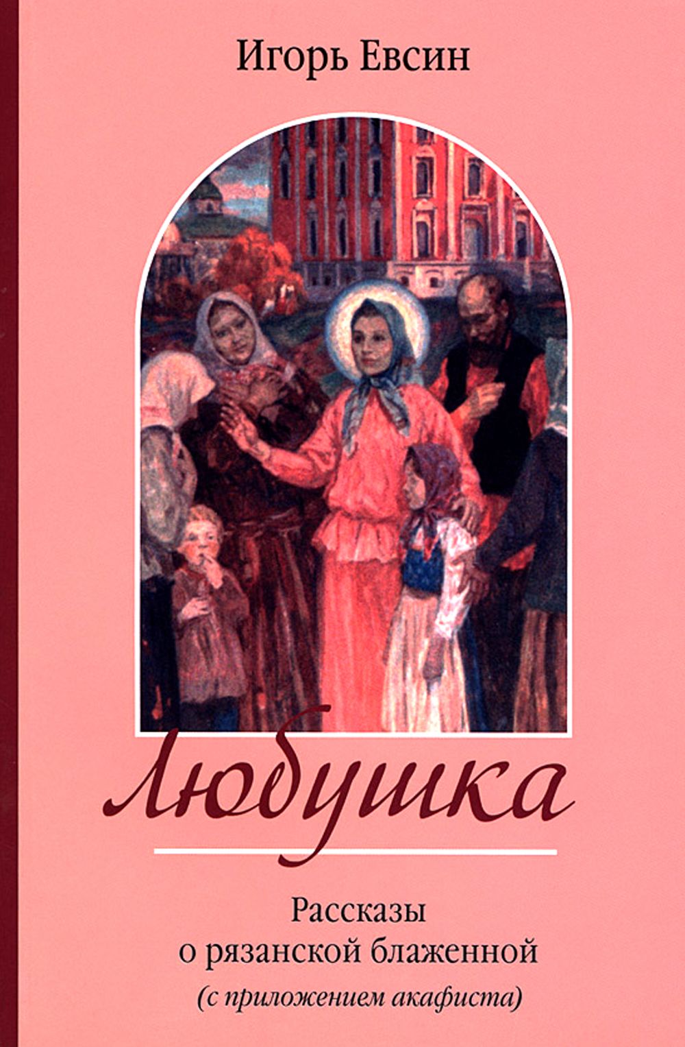 Любушка. Рассказы о рязанской блаженной (с приложением акафиста) | Евсин Игорь Васильевич