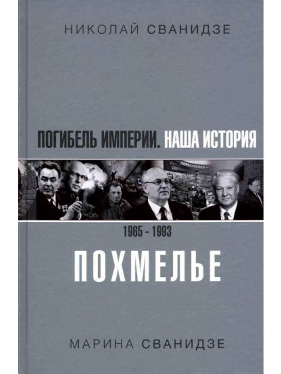 Погибель Империи: Наша история 1965-1993. Похмелье | Сванидзе Николай Карлович, Сванидзе Марина Сергеевна