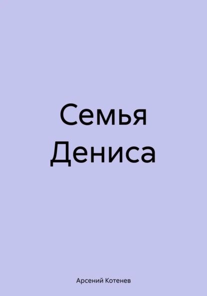 Семья Дениса | Арсений Котенев | Электронная книга