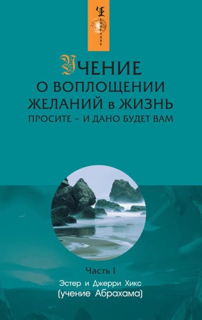 Учение о воплощении желаний в жизнь. Просите и дано будет вам. Часть 1 | Хикс Эстер | Электронная книга