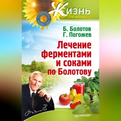 Лечение ферментами и соками по Болотову | Болотов Борис Васильевич, Погожев Глеб Андреевич | Электронная аудиокнига