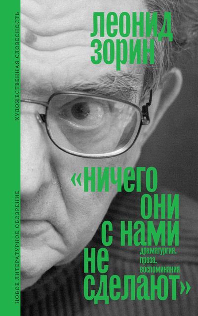 Ничего они с нами не сделают (Драматургия. Проза. Воспоминания) Состав и вступительная статья Андрея Зорина | Зорин Леонид Генрихович