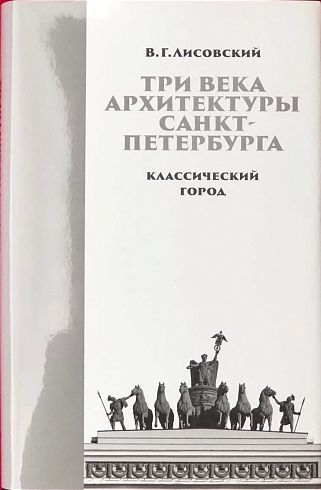 Три века архитектуры Санкт-Петербурга. Книга первая. Класический город | Лисовский Владимир