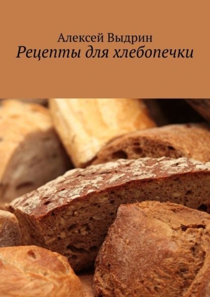 Рецепты для хлебопечки | Алексей Выдрин | Электронная книга