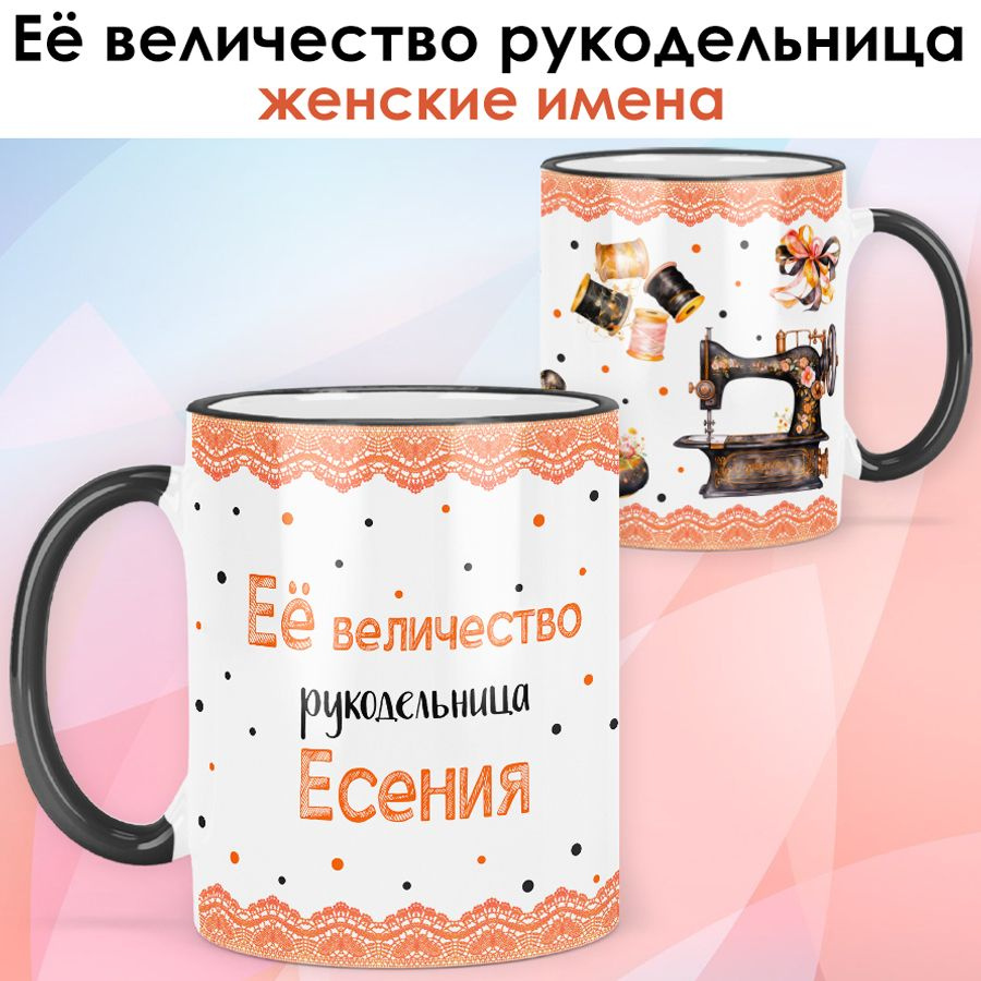 print LOOK / Кружка Есения "Её величество рукодельница" Швея, мастерица подарок с именем женщине, девушке #1