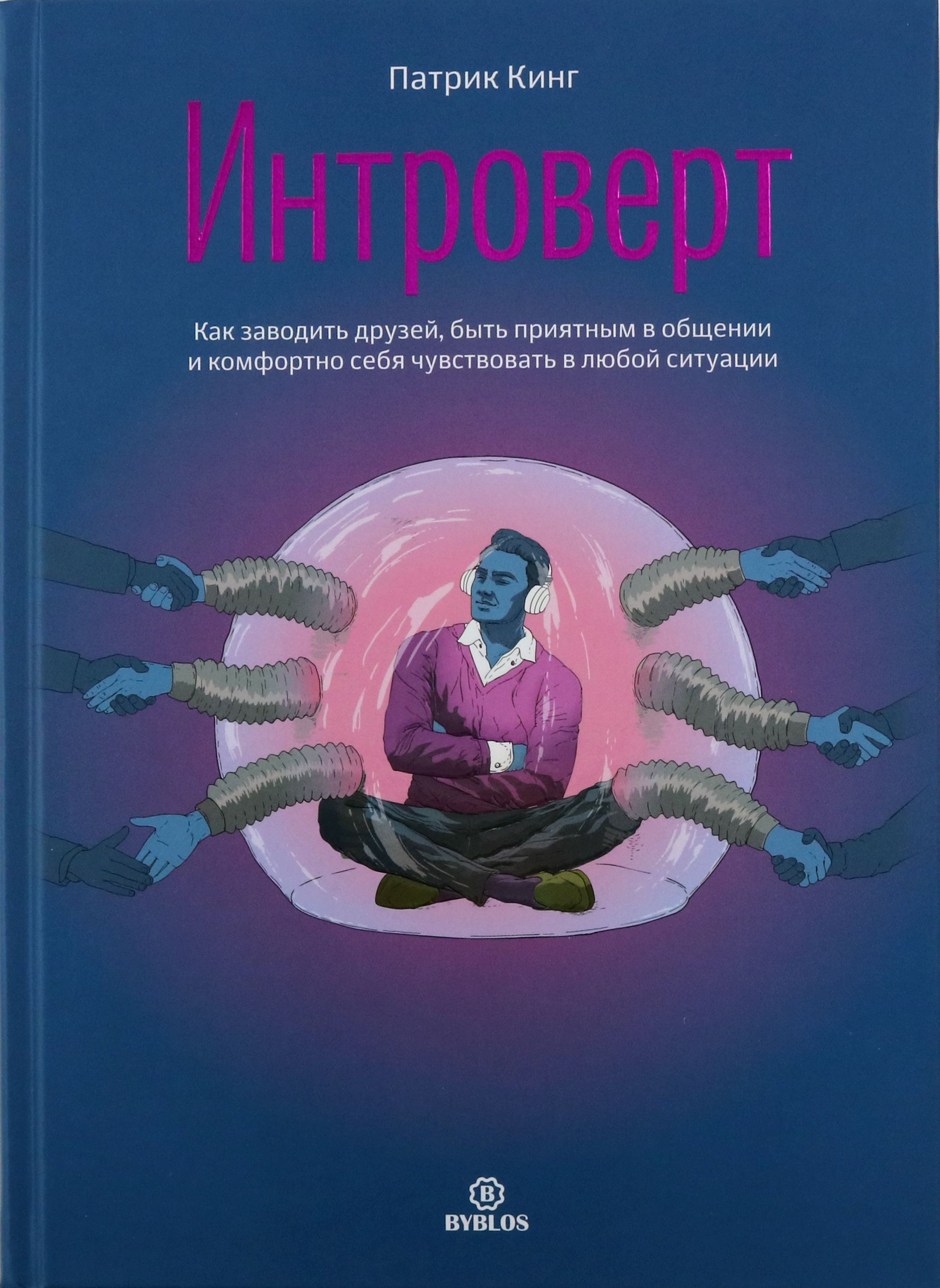 Интроверт. Как заводить друзей, быть приятным в общении и комфортно себя чувствовать в любой ситуаци | Кинг Патрик