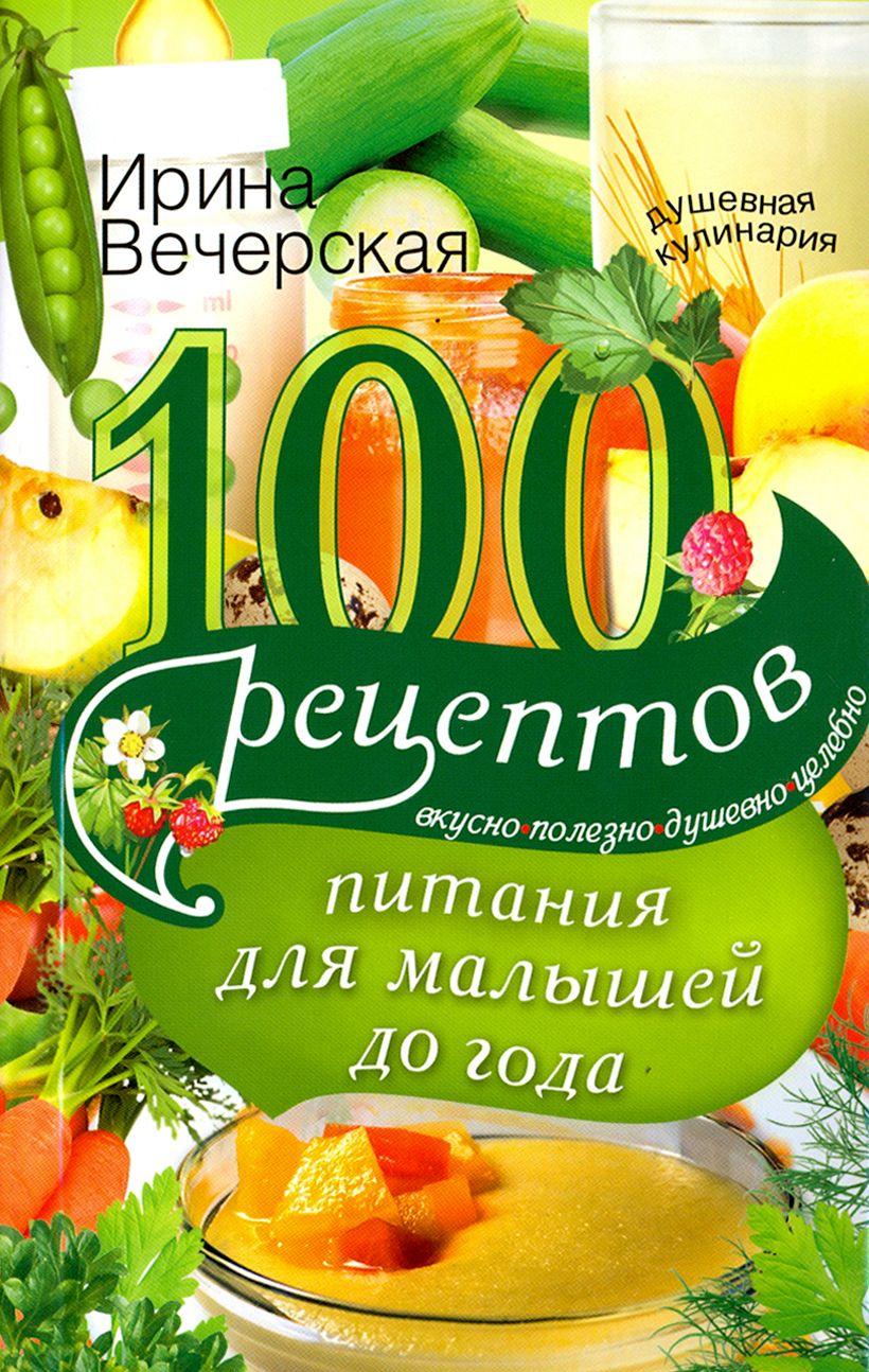 100 рецептов питания для малышей до года. Вкусно, полезно, душевно, целебно  | Вечерская Ирина - купить с доставкой по выгодным ценам в  интернет-магазине OZON (1205211757)