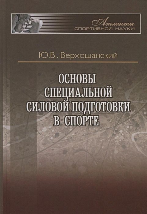 Основы специальной силовой подготовки в спорте / Ю.В. Верхошанский | Верхошанский Юрий Витальевич