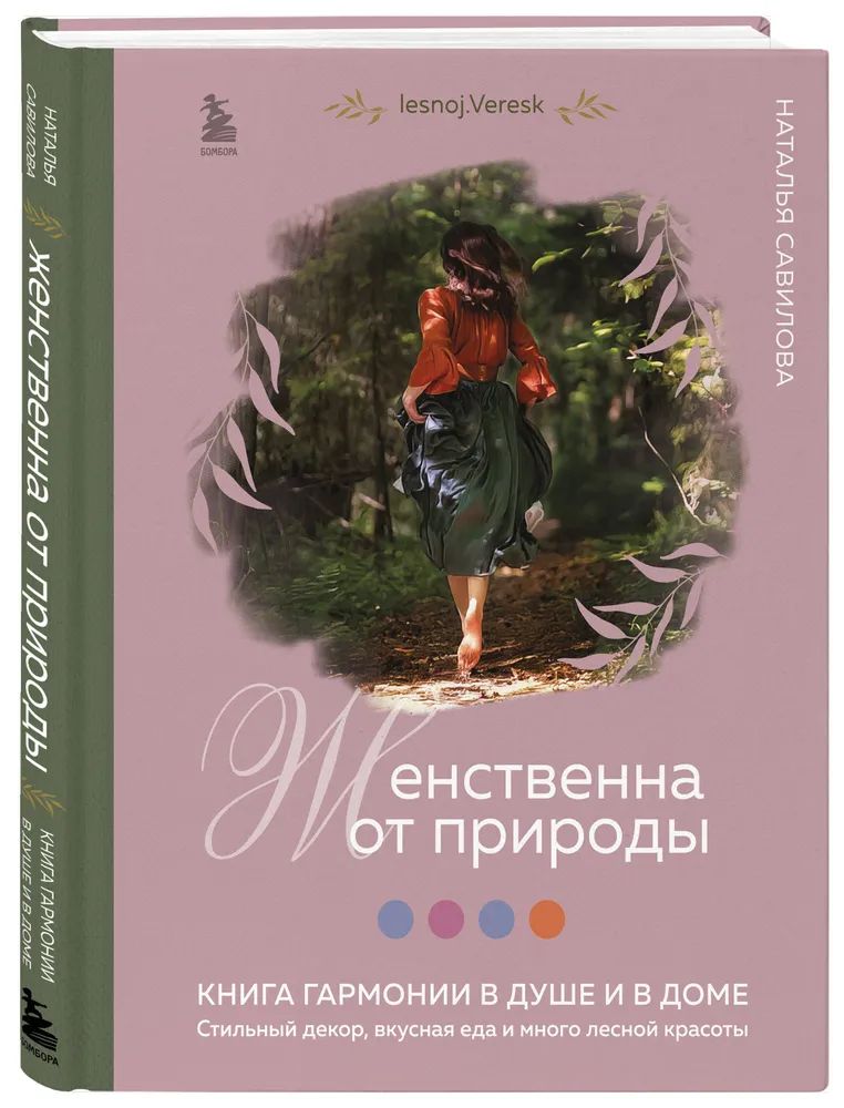 Наталья Савилова " Женственна от природы " Книга гармонии в душе и в доме . Стильный декор, вкусная еда и много лесной красоты | Наталья Савилова