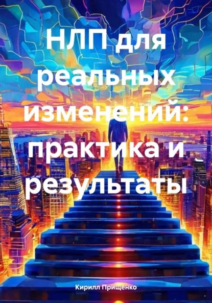 НЛП для реальных изменений: практика и результаты | Прищенко Кирилл Владимирович | Электронная книга