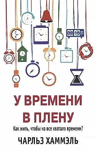 У времени в плену. Как жить, чтобы на все хватало времени? - купить с ...