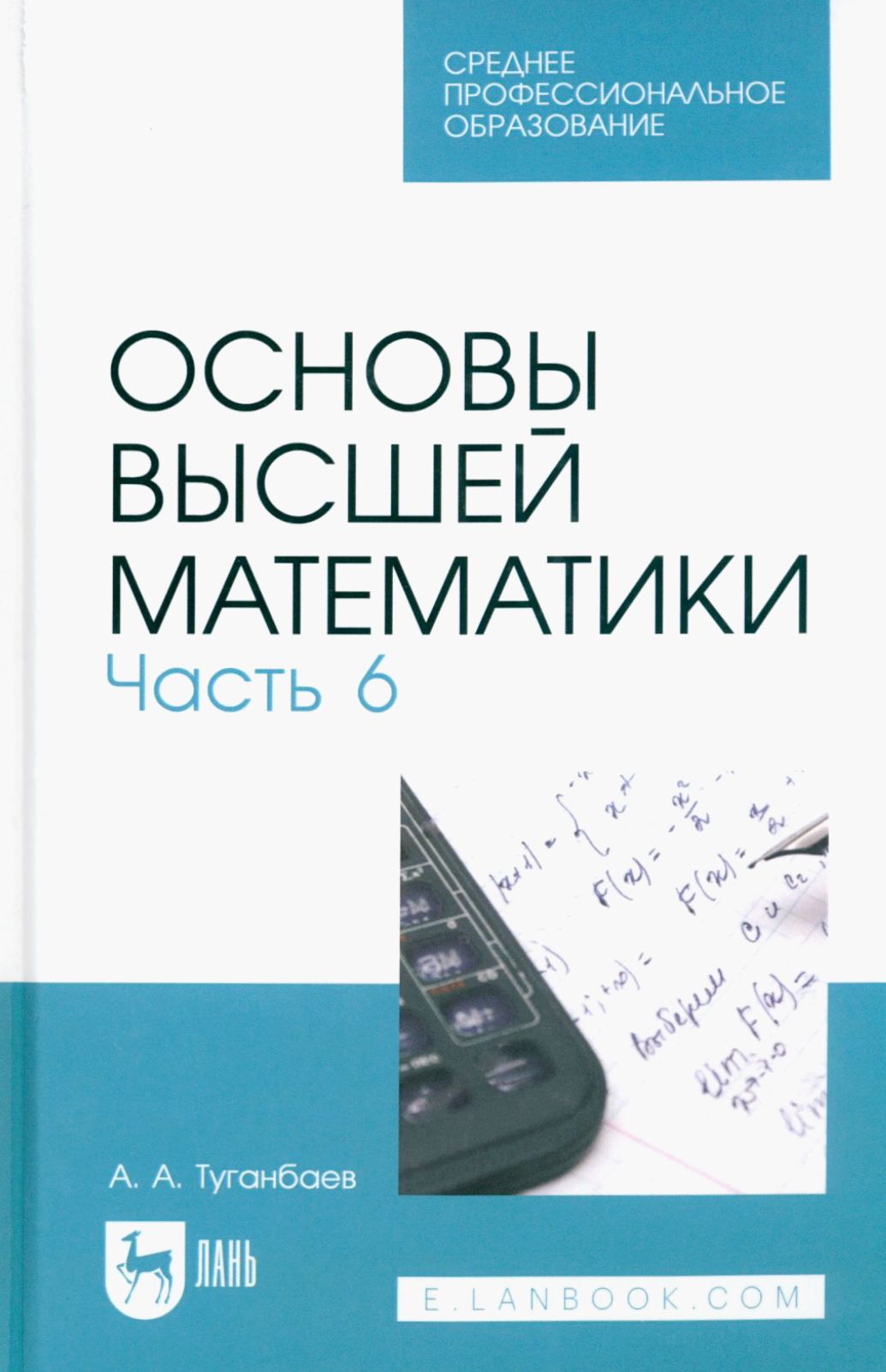 Основы высшей математики. Часть 6. Учебник для СПО | Туганбаев Аскар Аканович