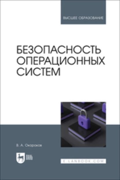 Безопасность операционных систем. Учебное пособие для вузов | В. А. Окороков | Электронная книга