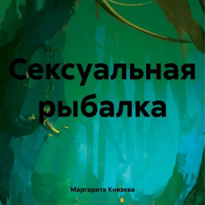 Сексуальная рыбалка | Маргарита Князева | Электронная аудиокнига