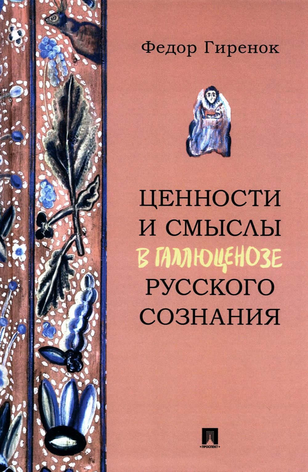 Ценности и смыслы в галлюценозе русского сознания: монография | Гиренок Федор Иванович