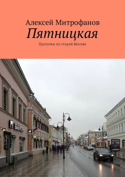 Пятницкая. Прогулки по старой Москве | Митрофанов Алексей Геннадиевич | Электронная книга