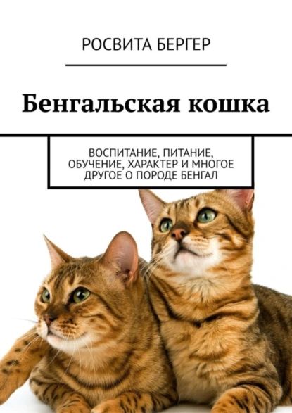 Бенгальская кошка. Воспитание, питание, обучение, характер и многое другое о породе бенгал | Бергер Росвита | Электронная книга