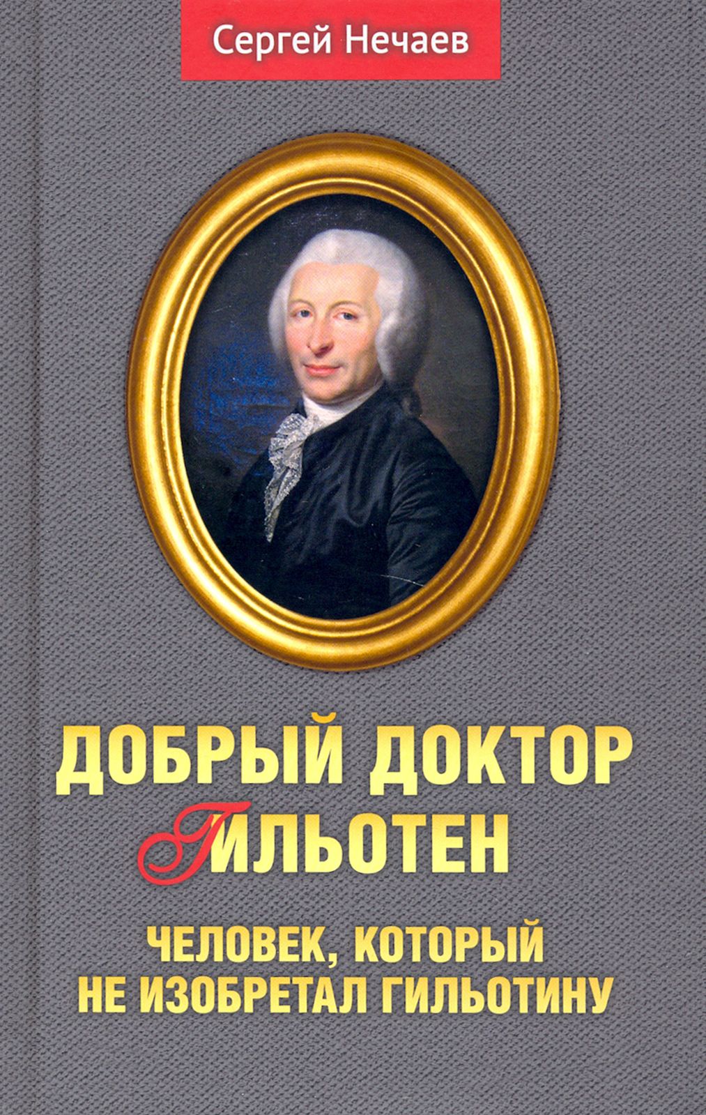 Добрый доктор Гильотен. Человек, который не изобретал гильотину | Нечаев Сергей Юрьевич