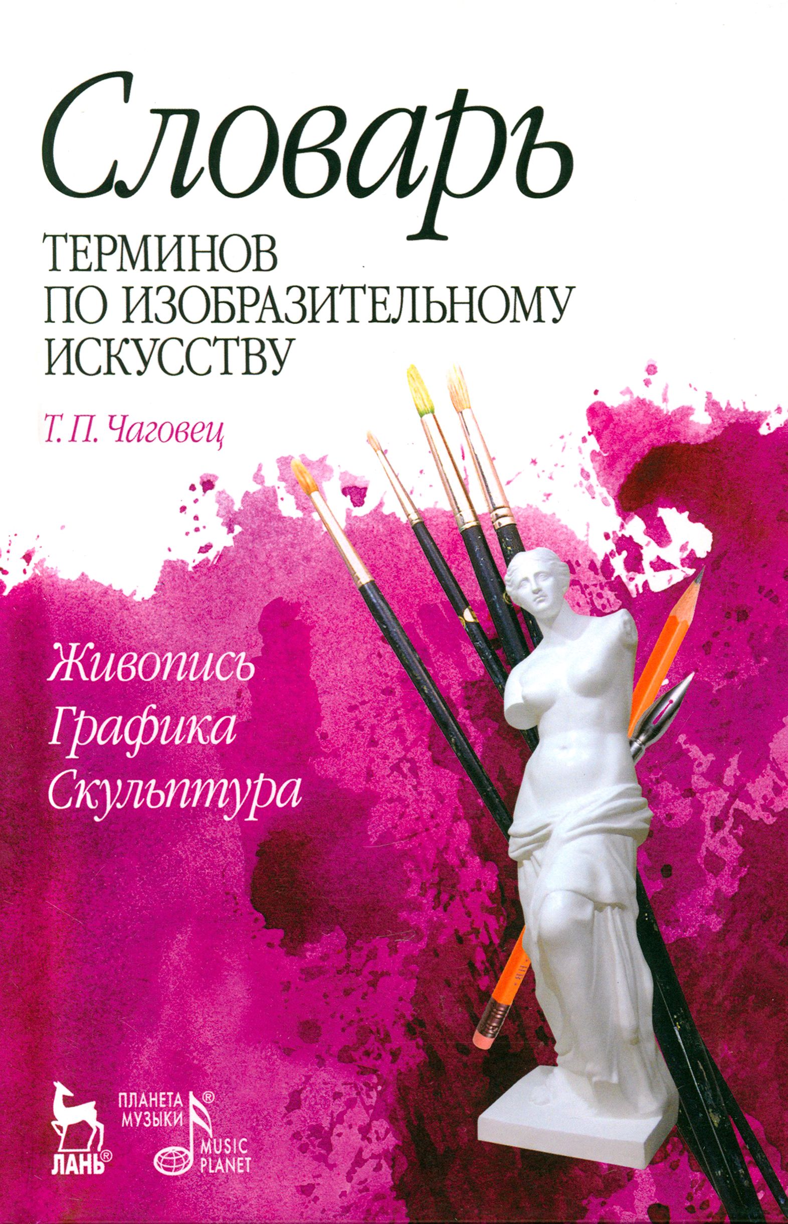 Словарь терминов по изобразительному искусству. Живопись. Графика. Скульптура. Учебное пособие | Чаговец Татьяна Петровна