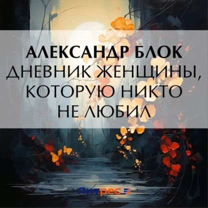 Дневник женщины, которую никто не любил | Блок Александр Александрович | Электронная аудиокнига