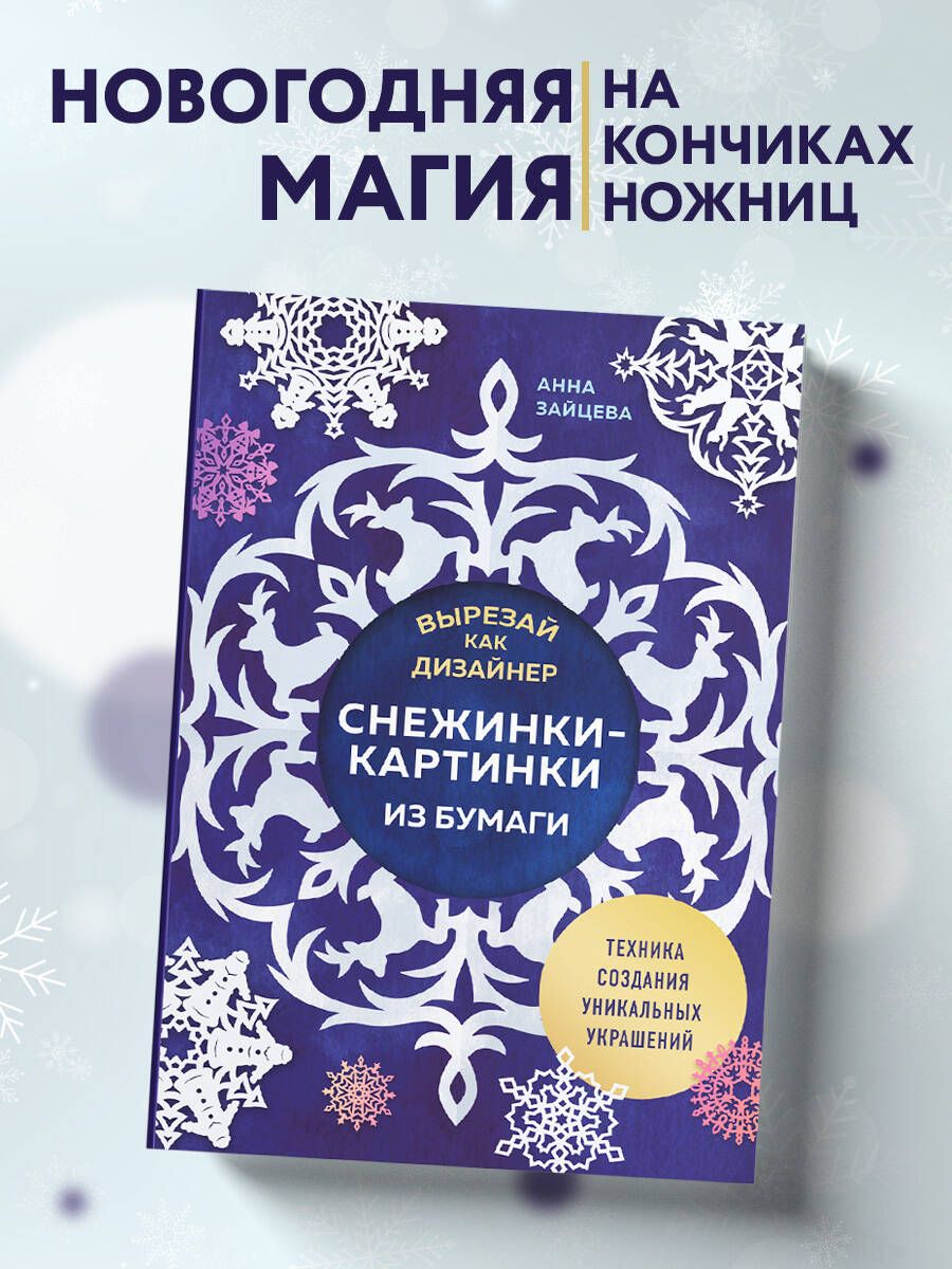 Вырезай как дизайнер. Снежинки-картинки из бумаги. Техника создания уникальных украшений | Зайцева Анна Анатольевна