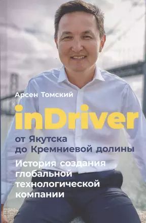 inDriver:ОтЯкутскадоКремниевойдолины.Историясозданияглобальнойтехнологическойкомпании