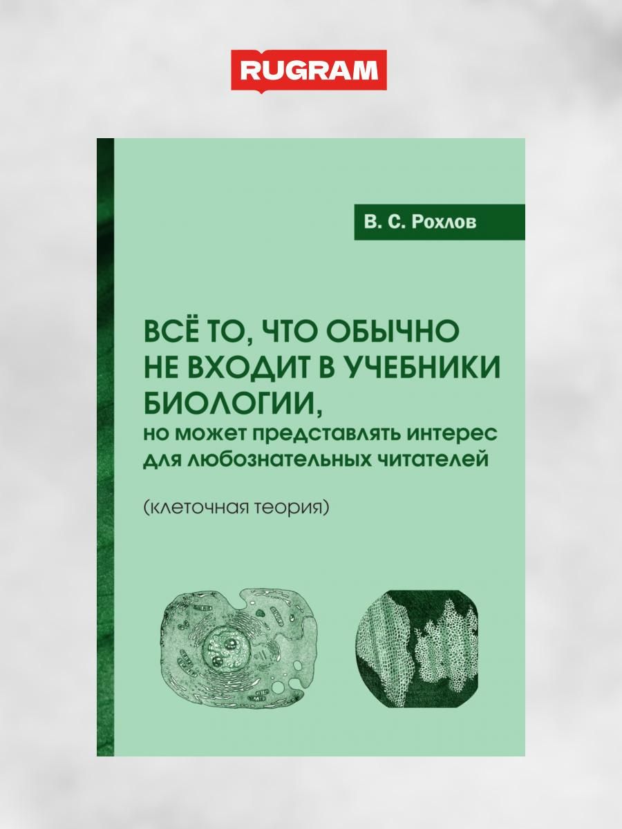 Все то, что обычно не входит в учебники биологии, но может представлять интерес для любознательных читателей (клеточная теория) | Рохлов Валериан Сергеевич