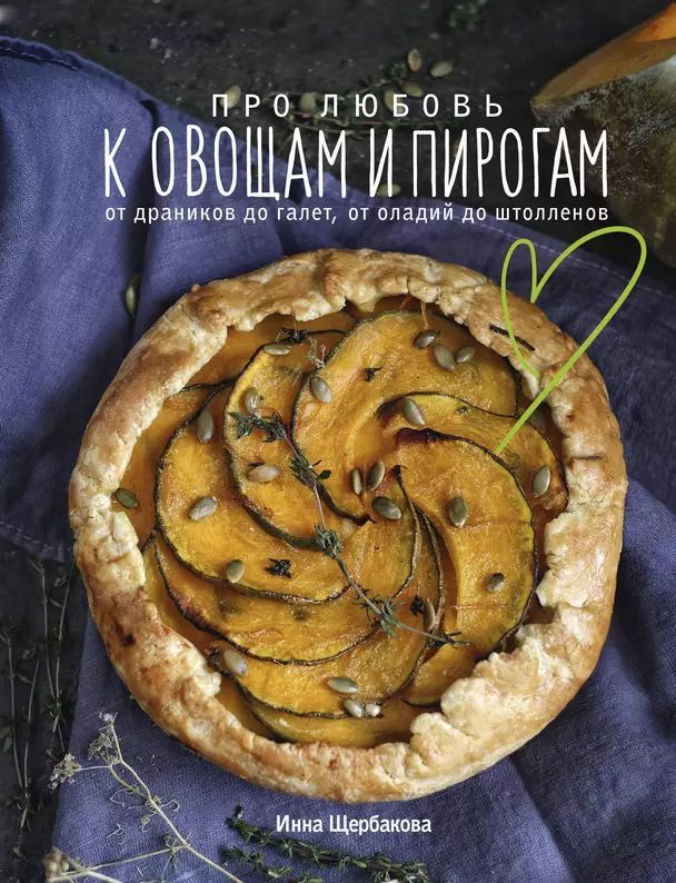 Щербакова И. В. Про любовь к овощам и пирогам. От драников до галет, от оладьев до штолленов (тв.) | Щербакова Инна