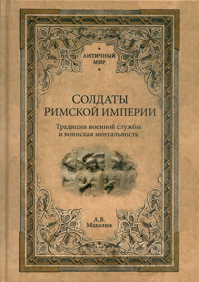 Солдаты Римской империи. Традиции военной службы и воинская ментальность | Махлаюк Александр Валентинович