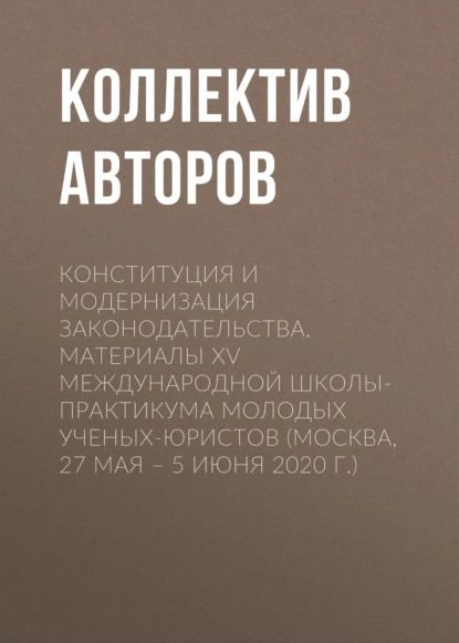 Конституция и модернизация законодательства. Материалы XV Международной школы-практикума молодых ученых-юристов (Москва, 27 мая 5 июня 2020 г.) | Электронная книга