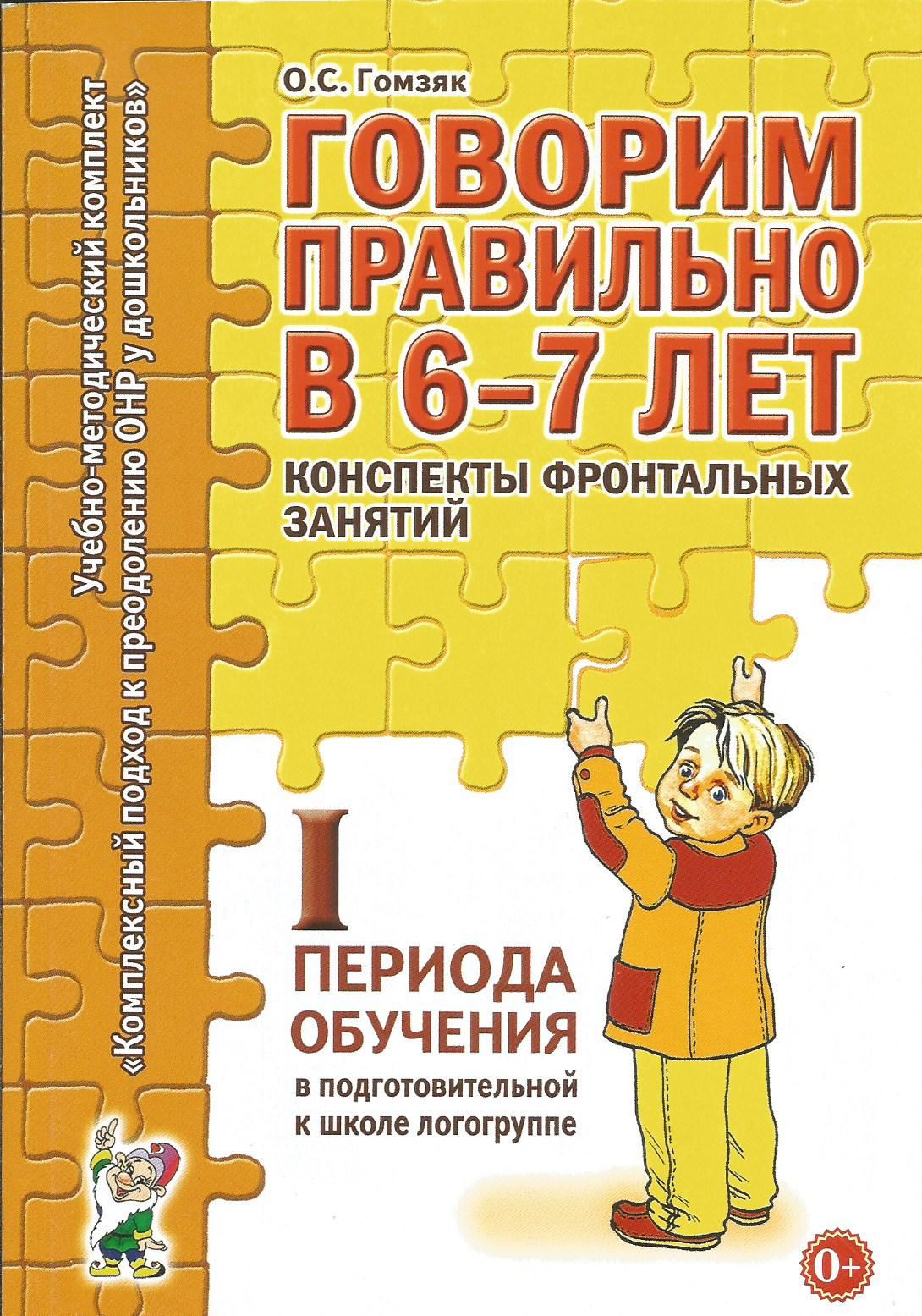 Говорим правильно в 6-7 лет. Конспекты фронтальных занятий I пер. обучения  в подг. к шк. логогруппе. | Гомзяк Оксана Степановна