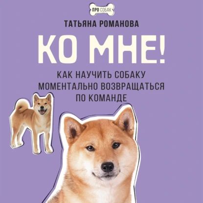 Ко мне! Как научить собаку моментально возвращаться по команде | Романова Татьяна Владиславовна | Электронная аудиокнига