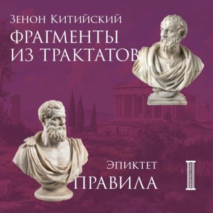 Фрагменты из трактатов. Зенон Китийский. Правила. Эпиктет | Зенон Китийский, Эпиктет | Электронная аудиокнига