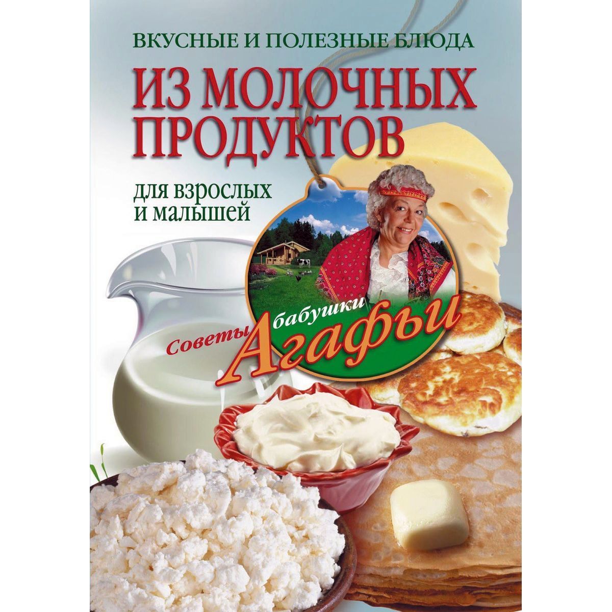 Агафья Звонарева: Вкусные и полезные блюда из молочных продуктов. Для взрослых и малышей | Звонарева Агафья Тихоновна