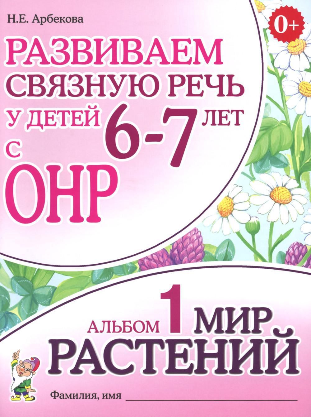 Развиваем связную речь у детей 6-7 лет с ОНР. Альбом 1. Мир растений. 3-е изд., испр | Арбекова Нелли Евгеньевна