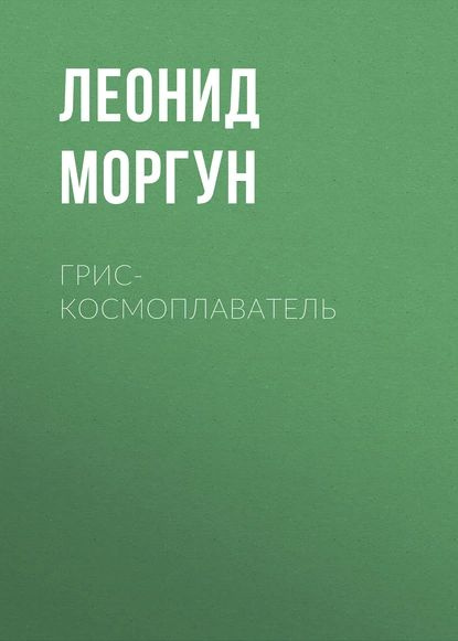 Грис-космоплаватель | Моргун Леонид Иванович | Электронная книга ...
