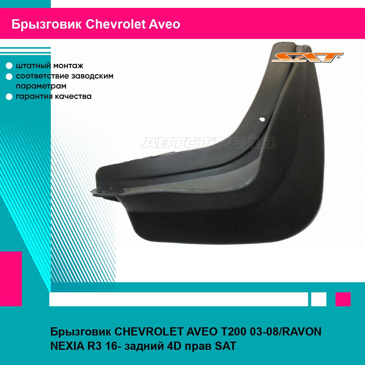 Брызговик CHEVROLET AVEO T200 03-08/RAVON NEXIA R3 16- задний 4D прав SAT шевроле авео