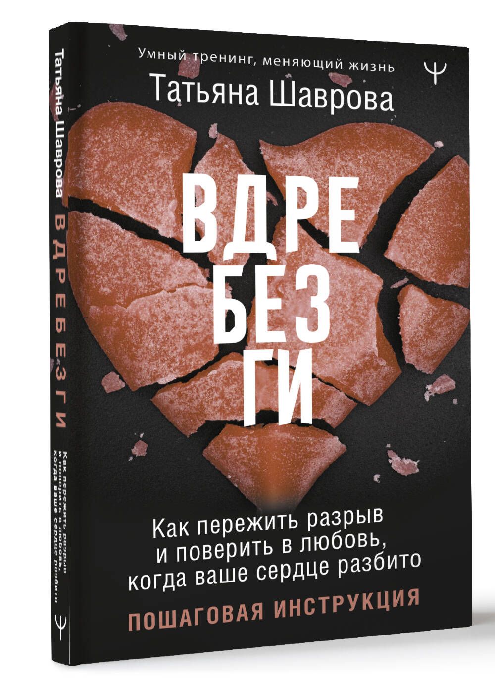 Вдребезги. Как пережить разрыв и поверить в любовь, когда ваше сердце разбито. Пошаговая инструкция | Шаврова Татьяна Павловна