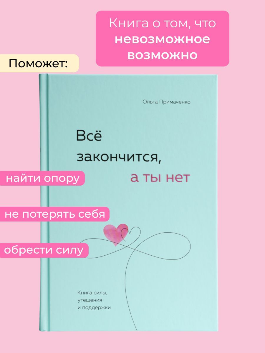 Всё закончится, а ты нет. Ольга Примаченко. Книга силы утешения и поддержки | Примаченко Ольга Викторовна