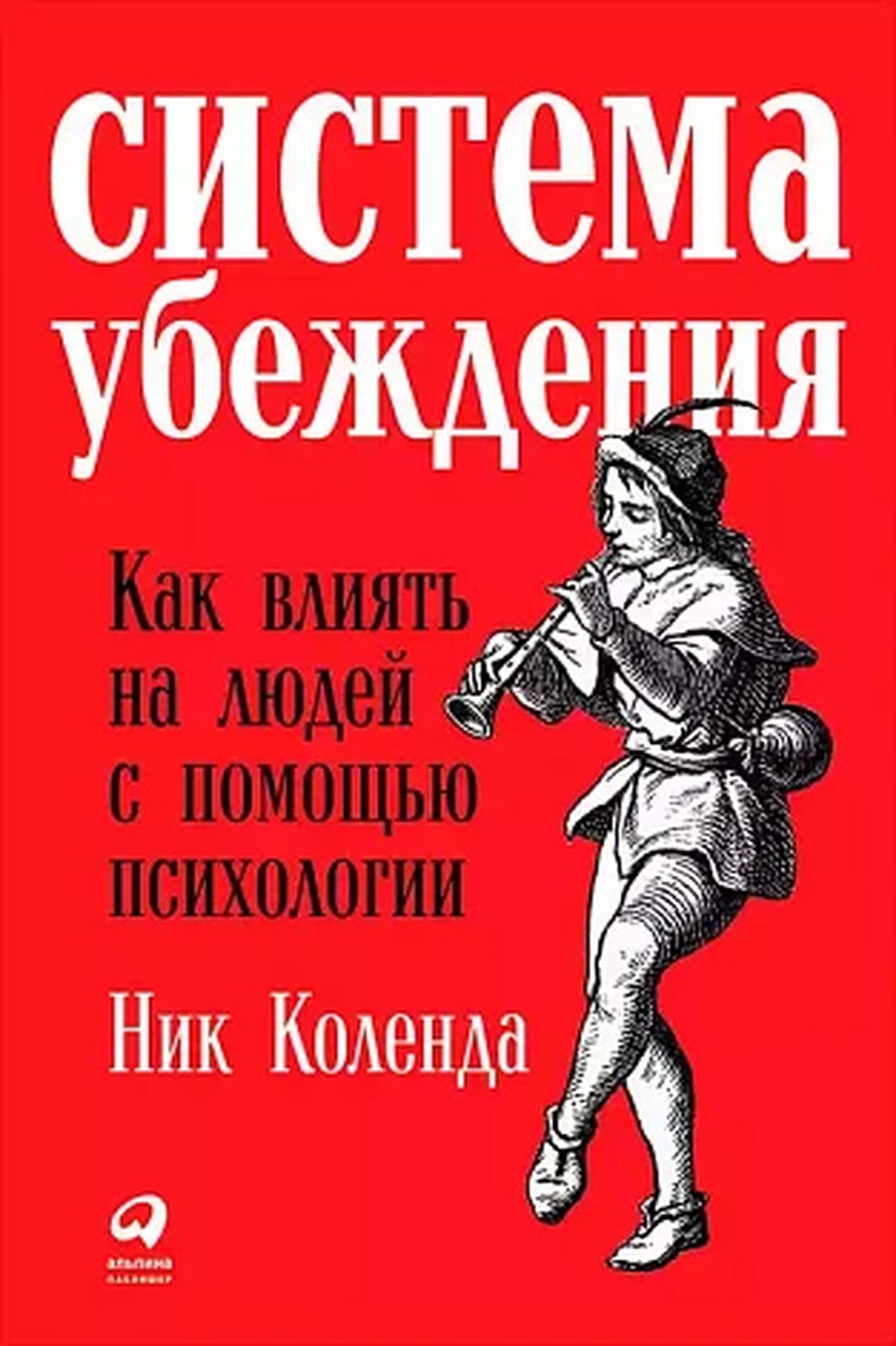 Система убеждения. Как влиять на людей с помощью психологии | Коленда Ник