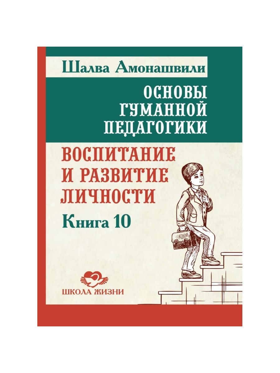 Основы гуманной педагогики. Кн. 10. Воспитание и развитие личности. 2-е изд Шалва Александрович Амонашвили купить читать скачать онлайн - BookMix.ru