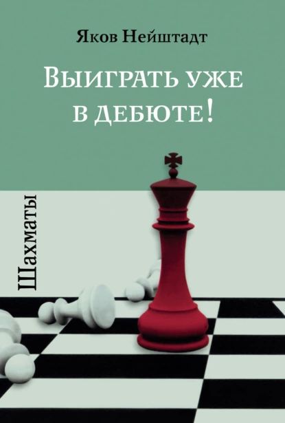 Шахматы. Выиграть уже в дебюте! | Нейштадт Яков Исаевич | Электронная книга