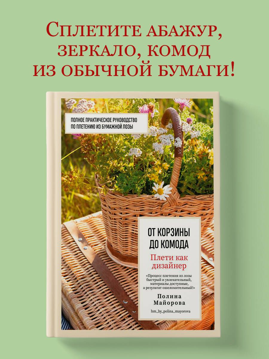 Плети как дизайнер. От корзины до комода. Полное практическое руководство  по плетению из бумажной лозы | Майорова Полина Вадимовна