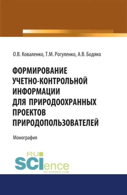 Формирование учетно-контрольной информации для природоохранных проектов природопользователей. (Аспирантура, Бакалавриат, Магистратура). Монография. | Рогуленко Татьяна Михайловна, Бодяко Анна Владимировна | Электронная книга