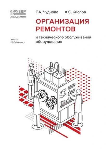 1С:Академия ERP. Организация ремонтов и технического обслуживания оборудования | Чуднова Г. А., Кислов А. С. | Электронная книга