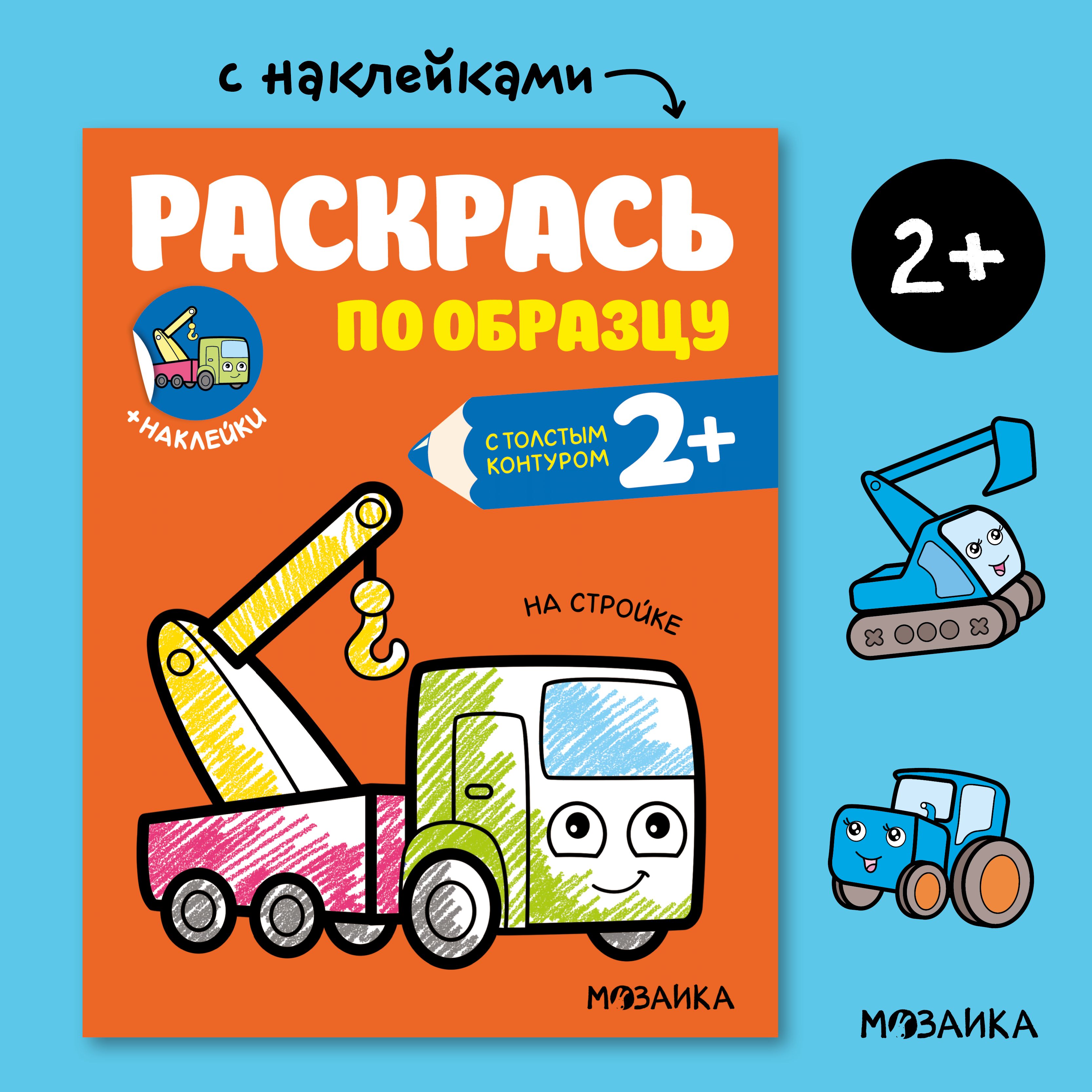 Книжка раскраска с наклейками для детей. Раскраска с толстым контуром. Обучение и развитие для мальчиков и девочек. МОЗАИКА kids. Раскрась по образцу. На стройке 2+