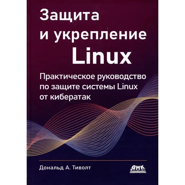 Книга: Тиволт Д. А. "Защита и укрепление LINUX. Практическое руководство по защите системы Linux от кибератак"